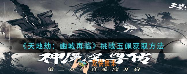 天地劫幽城再临挑战玉佩怎么获得_挑战玉佩获取方法