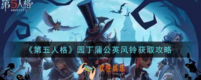 第五人格园丁蒲公英风铃怎么获得_园丁蒲公英风铃获取攻略