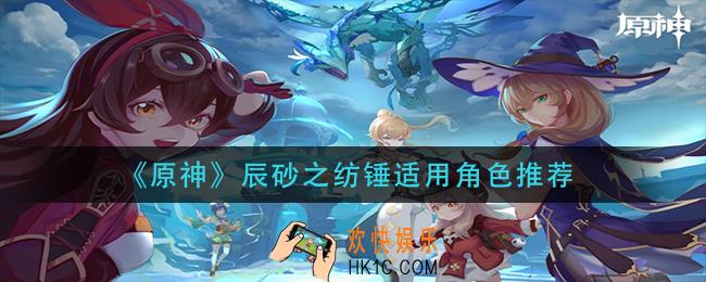 原神辰砂之纺锤给谁用_辰砂之纺锤适用角色推荐