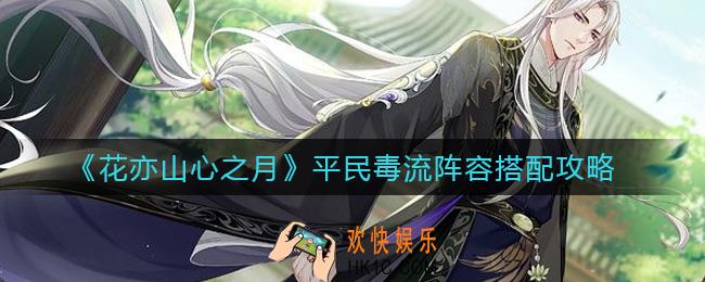 花亦山心之月平民毒流阵容怎么搭配_平民毒流阵容搭配攻略
