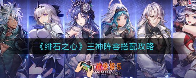 绯石之心三神阵容怎么搭配_三神阵容搭配攻略