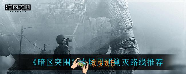 暗区突围农场男团怎么打_农场男团剿灭路线推荐