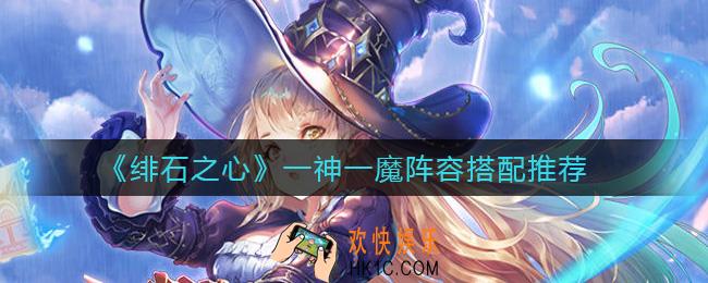 绯石之心一神一魔阵容怎么选择_一神一魔阵容搭配推荐