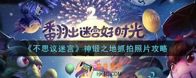 不思议迷宫神锻之地抓拍照片怎么做_神锻之地抓拍照片攻略