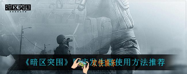 暗区突围脚步发生器怎么用_脚步发生器使用方法推荐