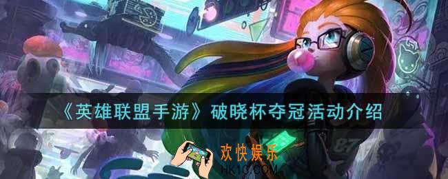 英雄联盟手游破晓杯夺冠活动内容奖励详解_lol手游破晓杯夺冠活动介绍