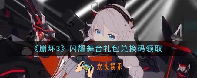 崩坏3手游闪耀舞台礼包兑换码哪里领_最新CDK礼包领取地址2021