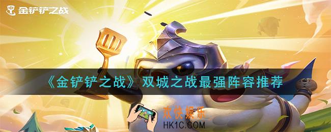 金铲铲之战双城之战用什么阵容厉害_双城之战最强阵容推荐