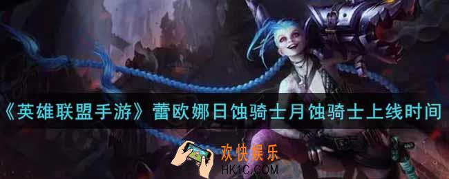 英雄联盟手游蕾欧娜日蚀骑士月蚀骑士什么时候出_蕾欧娜日蚀骑士月蚀骑士上线时间介绍