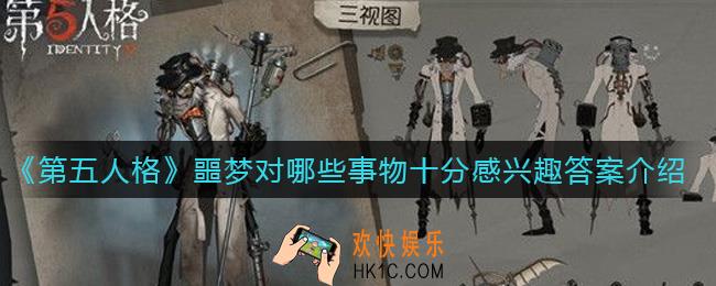 第五人格噩梦对哪些事物十分感兴趣答案是什么_噩梦对哪些事物十分感兴趣答案介绍