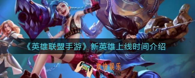 英雄联盟手游新英雄什么时候上线_新英雄上线时间介绍