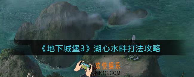 地下城堡3魂之诗湖心水畔怎么打_湖心水畔打法攻略
