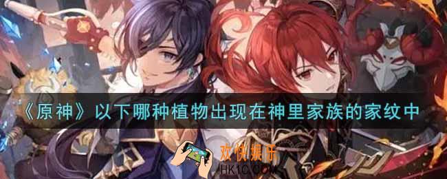 原神以下哪种植物出现在神里家族的家纹中_以下哪种植物出现在神里家族的家纹中答案介绍