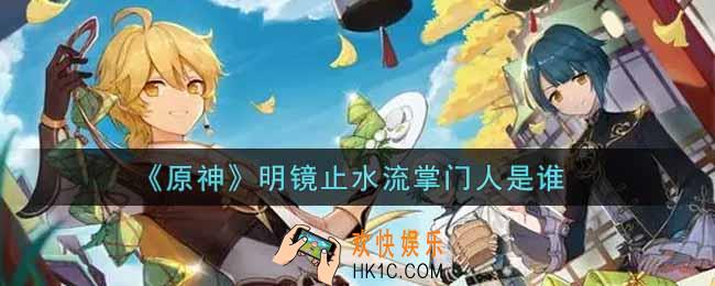 原神谁是明镜止水流的掌门人_明镜止水流掌门人是谁答案介绍