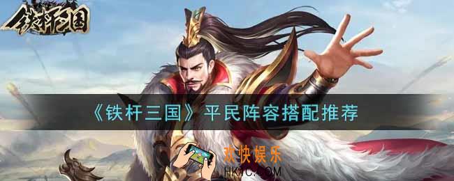 铁杆三国平民阵容怎么搭配_平民阵容搭配推荐