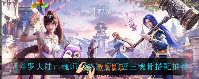 斗罗大陆魂师对决唐门唐三魂骨怎么搭配_唐门唐三魂骨搭配推荐