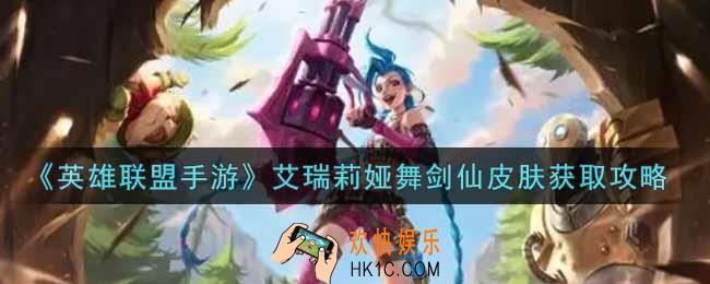 英雄联盟手游艾瑞莉娅舞剑仙皮肤怎么样_lol手游艾瑞莉娅舞剑仙皮肤获取攻略