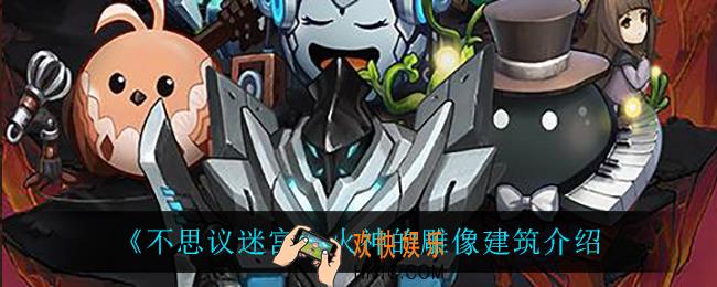 不思议迷宫火神的雕像怎么样_火神的雕像建筑介绍