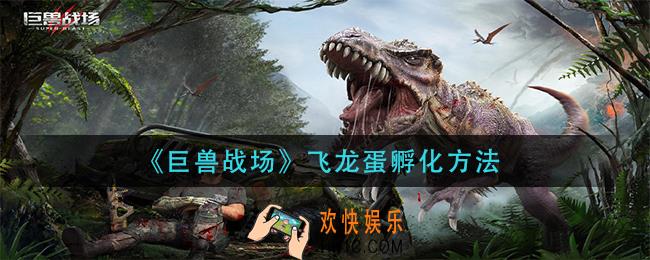 巨兽战场飞龙蛋怎么孵化_飞龙蛋孵化方法