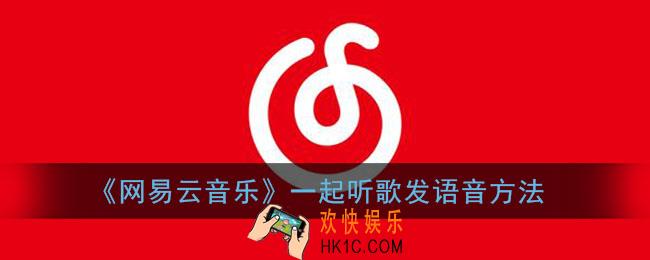 网易云一起听怎么说话_网易云音乐一起听歌发语音方法