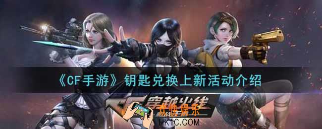 穿越火线手游钥匙兑换上新活动内容奖励详解_cf手游钥匙兑换上新活动介绍