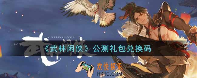 武林闲侠公测礼包兑换码是什么2021_公测礼包兑换码领取
