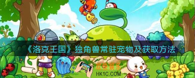 洛克王国独角兽常驻宠物怎么获得_独角兽常驻宠物及获取方法