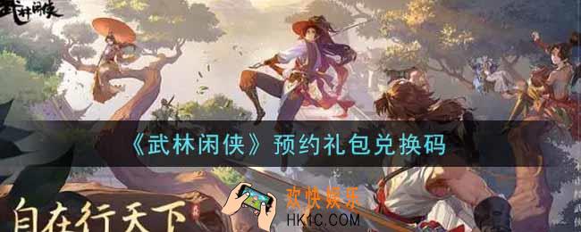 武林闲侠预约礼包兑换码是什么2021_预约礼包兑换码领取