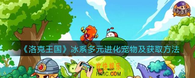 洛克王国冰系多元进化宠物有哪些_冰系多元进化宠物及获取方法