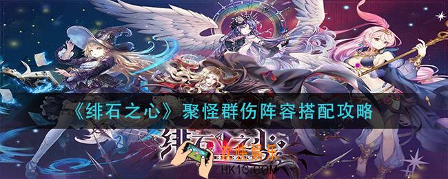 绯石之心聚怪群伤阵容怎么搭配_聚怪群伤阵容搭配攻略