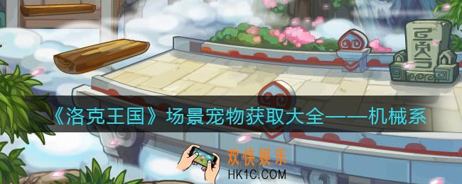 洛克王国机械系场景宠物怎么获得/在哪抓_获取方法大全