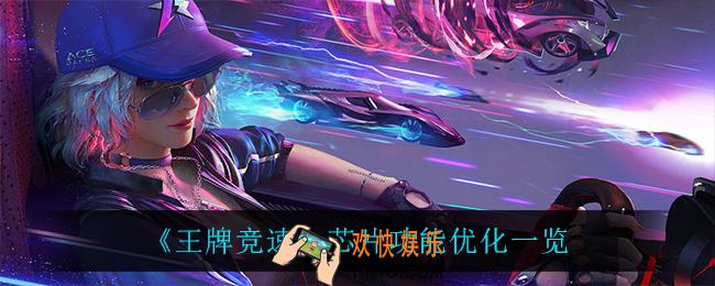 王牌竞速芯片功能优化了什么_芯片功能优化一览