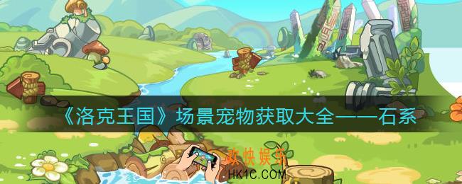 洛克王国石系场景宠物怎么获得/在哪抓_获取方法大全