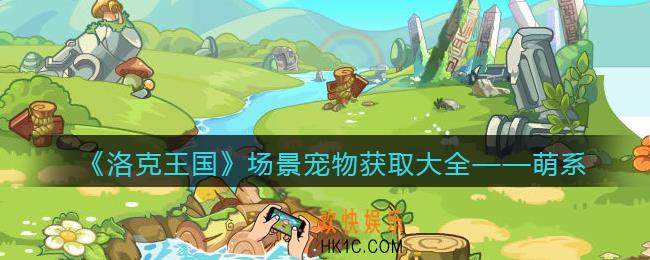 洛克王国萌系场景宠物怎么获得/在哪抓_获取方法大全