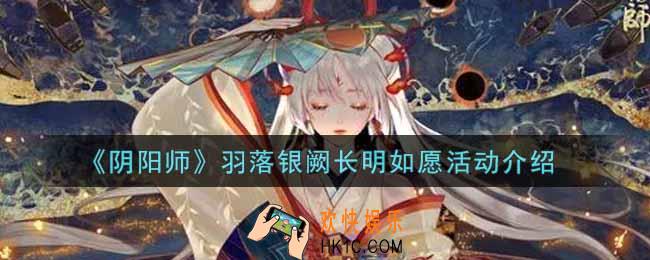 阴阳师羽落银阙长明如愿活动内容奖励详解_羽落银阙长明如愿活动介绍