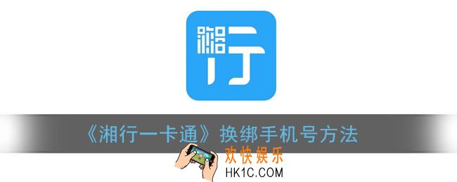 湘行一卡通怎么换手机号_换绑手机号方法
