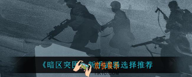 暗区突围新手武器怎么选_新手武器选择推荐
