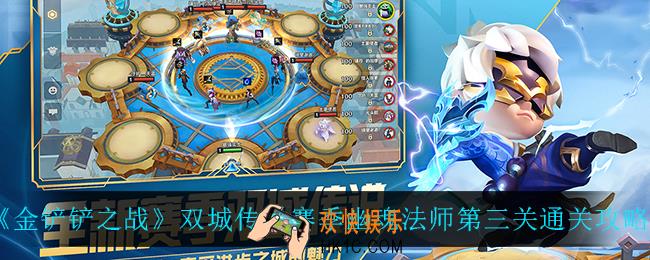 金铲铲之战幽魂法师第三关怎么过_双城传说赛季幽魂法师第三关通关攻略