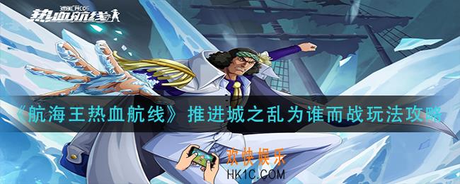 航海王热血航线推进城之乱怎么玩_推进城之乱为谁而战玩法攻略