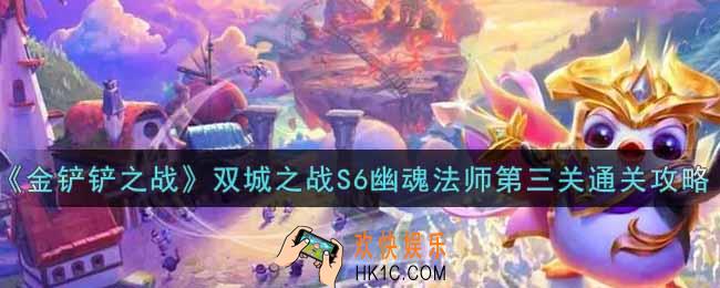 金铲铲之战双城之战S6幽魂法师第三关怎么过_双城之战S6幽魂法师第三关通关攻略