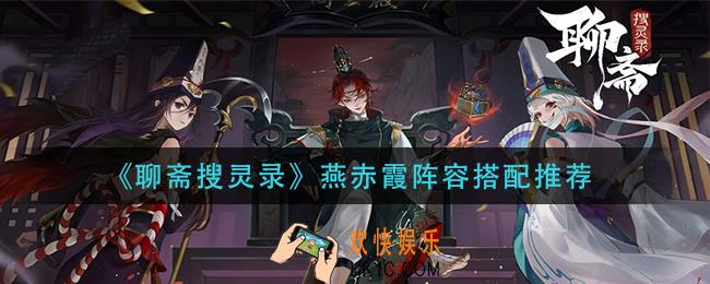 聊斋搜灵录燕赤霞阵容怎么搭配_燕赤霞阵容搭配推荐