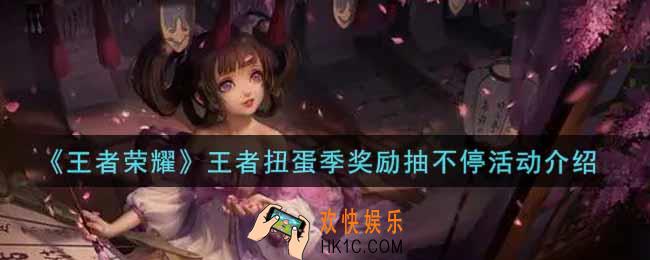 王者荣耀王者扭蛋季奖励抽不停活动内容奖励详解_王者扭蛋季奖励抽不停活动介绍