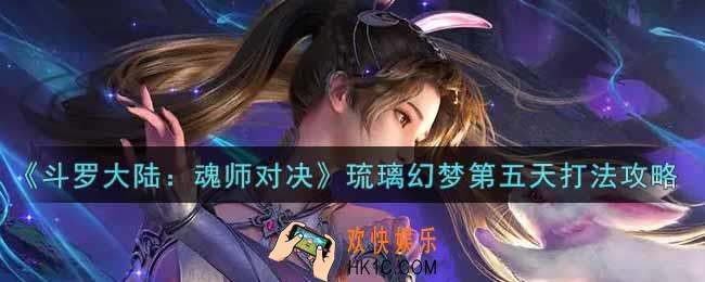 斗罗大陆魂师对决琉璃幻梦第五天怎么打_琉璃幻梦第五天打法攻略