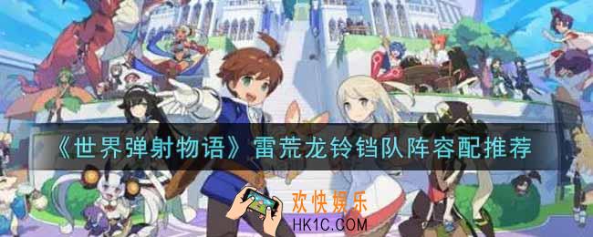 世界弹射物语雷荒龙铃铛队阵容怎么搭配_雷荒龙铃铛队阵容搭配推荐