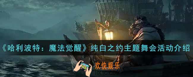 哈利波特魔法觉醒纯白之约主题舞会活动内容奖励详解_纯白之约主题舞会活动介绍