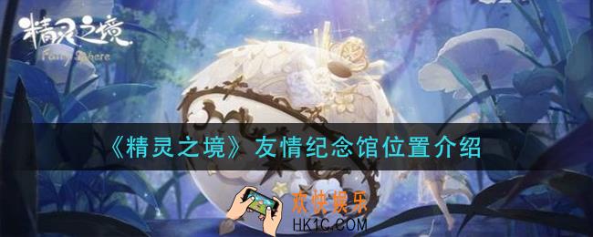 精灵之境友情纪念馆在哪_友情纪念馆位置介绍