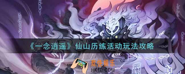 一念逍遥仙山历练活动怎么玩_仙山历练活动玩法攻略