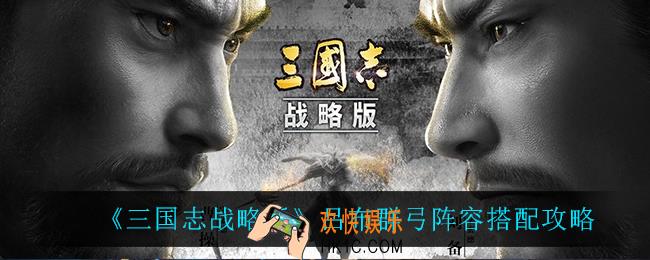 三国志战略版吕布群弓怎么搭配_吕布群弓阵容搭配攻略