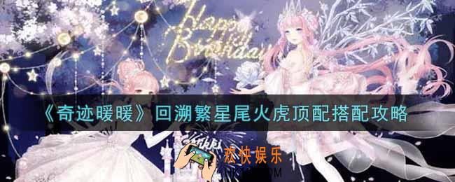 奇迹暖暖回溯繁星尾火虎怎么搭配_回溯繁星尾火虎顶配搭配攻略