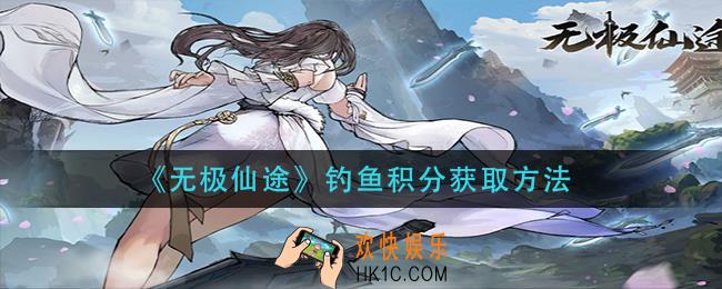 无极仙途钓鱼积分怎么获得_钓鱼积分获取方法